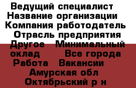 Ведущий специалист › Название организации ­ Компания-работодатель › Отрасль предприятия ­ Другое › Минимальный оклад ­ 1 - Все города Работа » Вакансии   . Амурская обл.,Октябрьский р-н